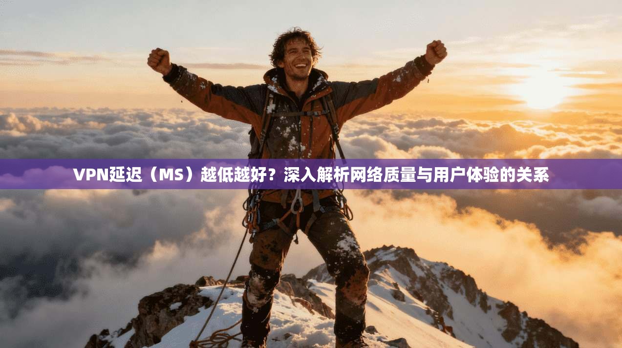 VPN延迟（MS）越低越好？深入解析网络质量与用户体验的关系