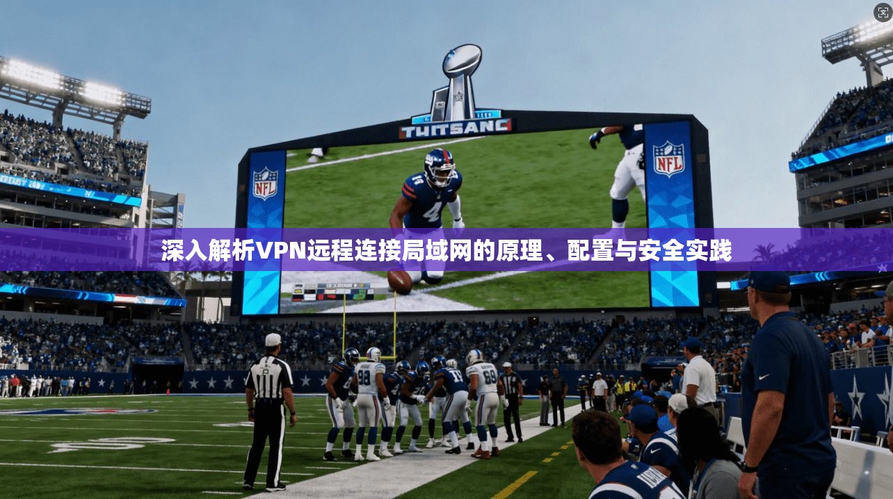 深入解析VPN远程连接局域网的原理、配置与安全实践
