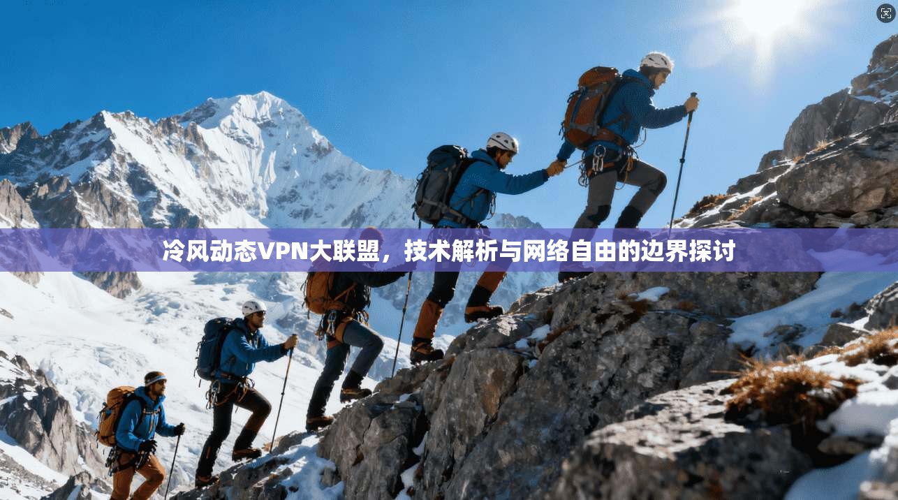 冷风动态VPN大联盟，技术解析与网络自由的边界探讨
