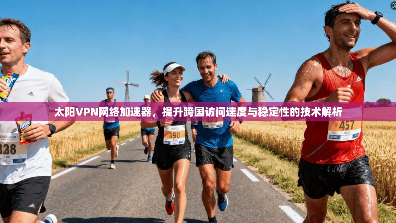 太阳VPN网络加速器，提升跨国访问速度与稳定性的技术解析