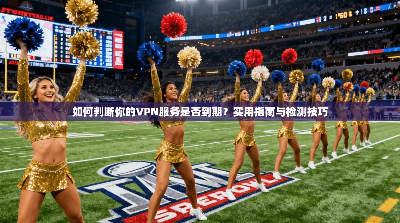 如何判断你的VPN服务是否到期?实用指南与检测技巧 如何判断你的VPN服务是否到期?实用指南与检测技巧