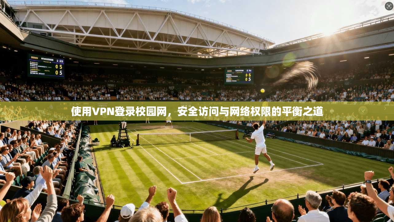 使用VPN登录校园网，安全访问与网络权限的平衡之道