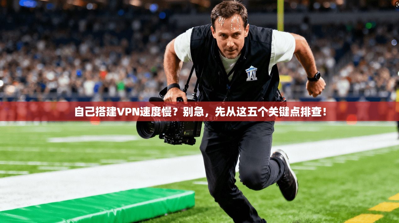 自己搭建VPN速度慢？别急，先从这五个关键点排查！