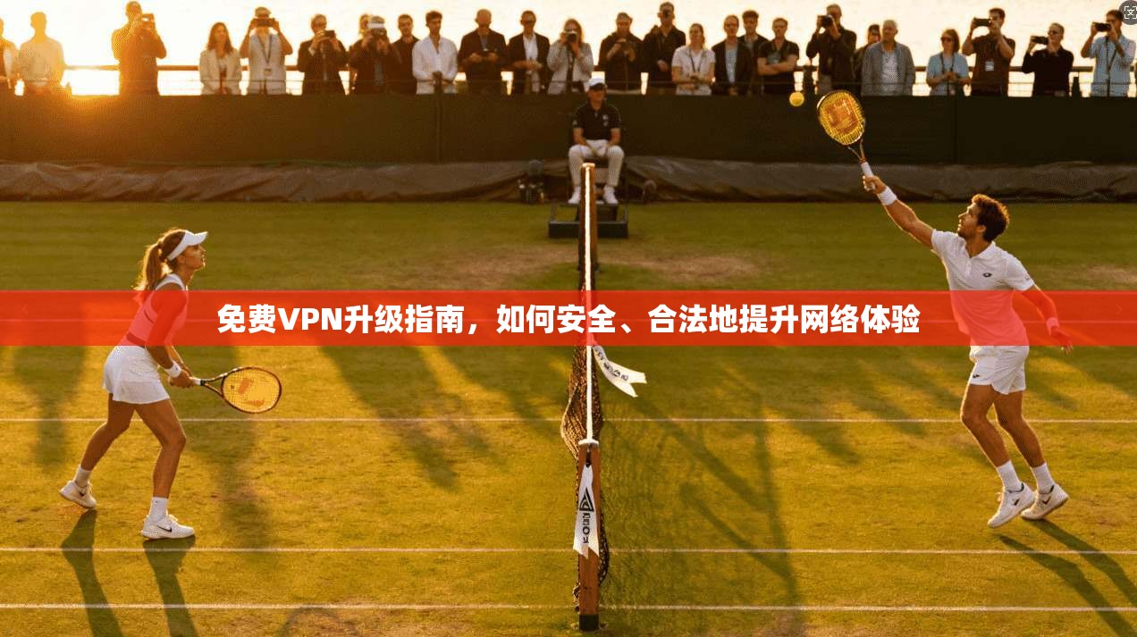 免费VPN升级指南，如何安全、合法地提升网络体验