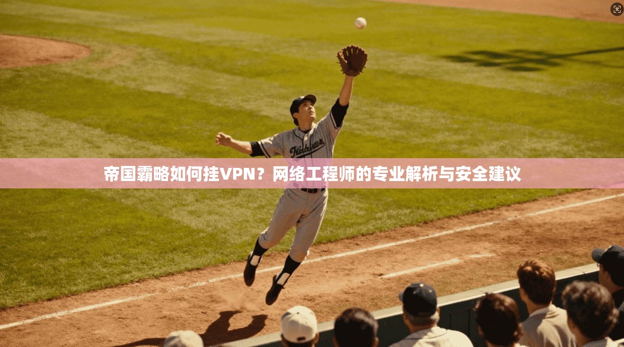 帝国霸略如何挂VPN？网络工程师的专业解析与安全建议