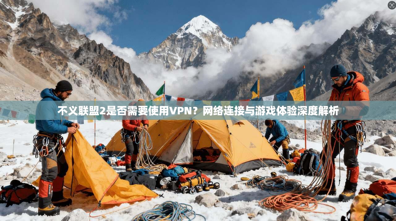 不义联盟2是否需要使用VPN?网络连接与游戏体验深度解析 不义联盟2是否需要使用VPN?网络连接与游戏体验深度解析