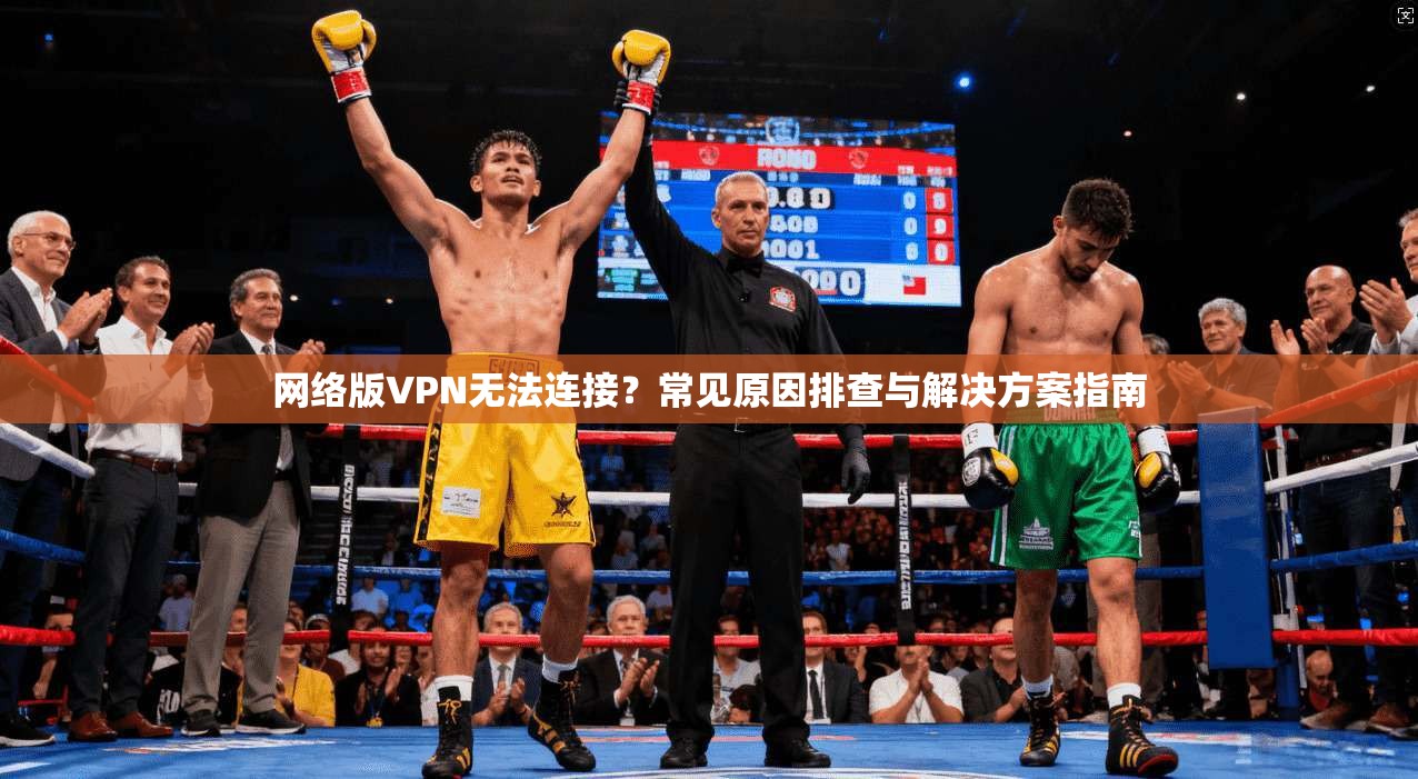 网络版VPN无法连接？常见原因排查与解决方案指南