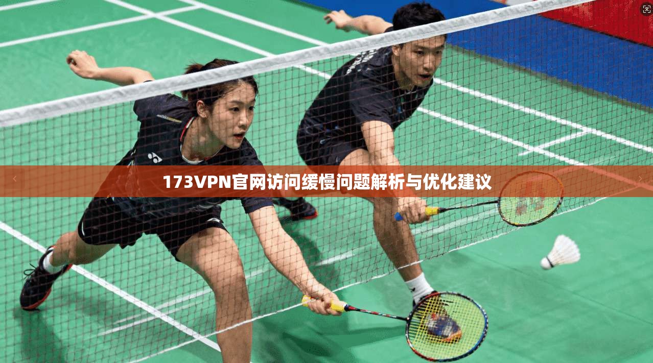 173VPN官网访问缓慢问题解析与优化建议