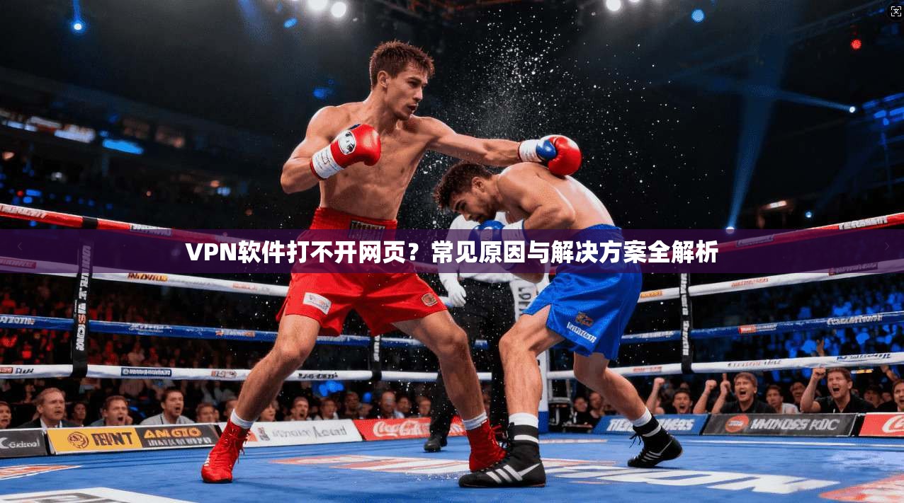 VPN软件打不开网页?常见原因与解决方案全解析 VPN软件打不开网页?常见原因与解决方案全解析