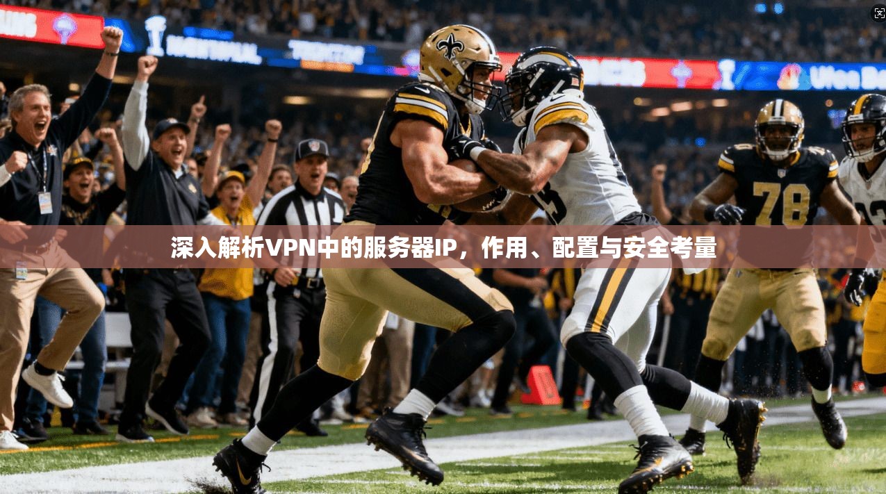深入解析VPN中的服务器IP,作用、配置与安全考量 深入解析VPN中的服务器IP,作用、配置与安全考量