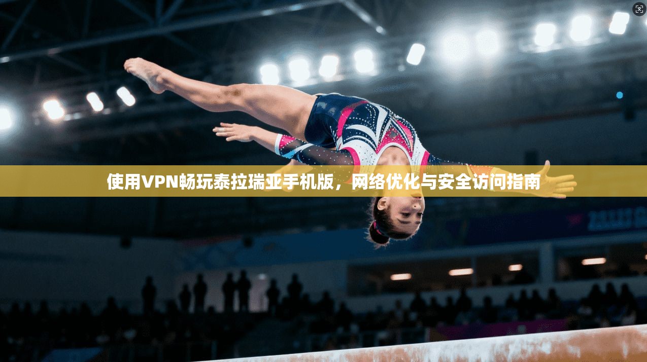 使用VPN畅玩泰拉瑞亚手机版，网络优化与安全访问指南
