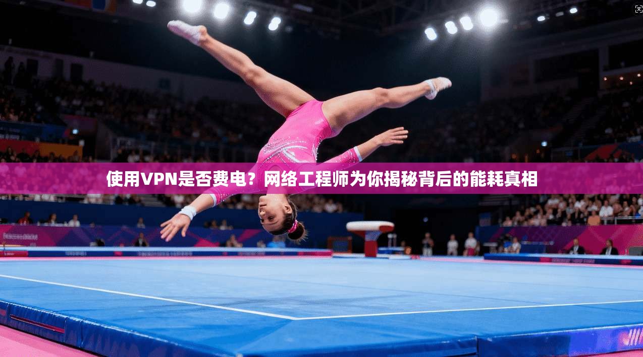 使用VPN是否费电?网络工程师为你揭秘背后的能耗真相 使用VPN是否费电?网络工程师为你揭秘背后的能耗真相