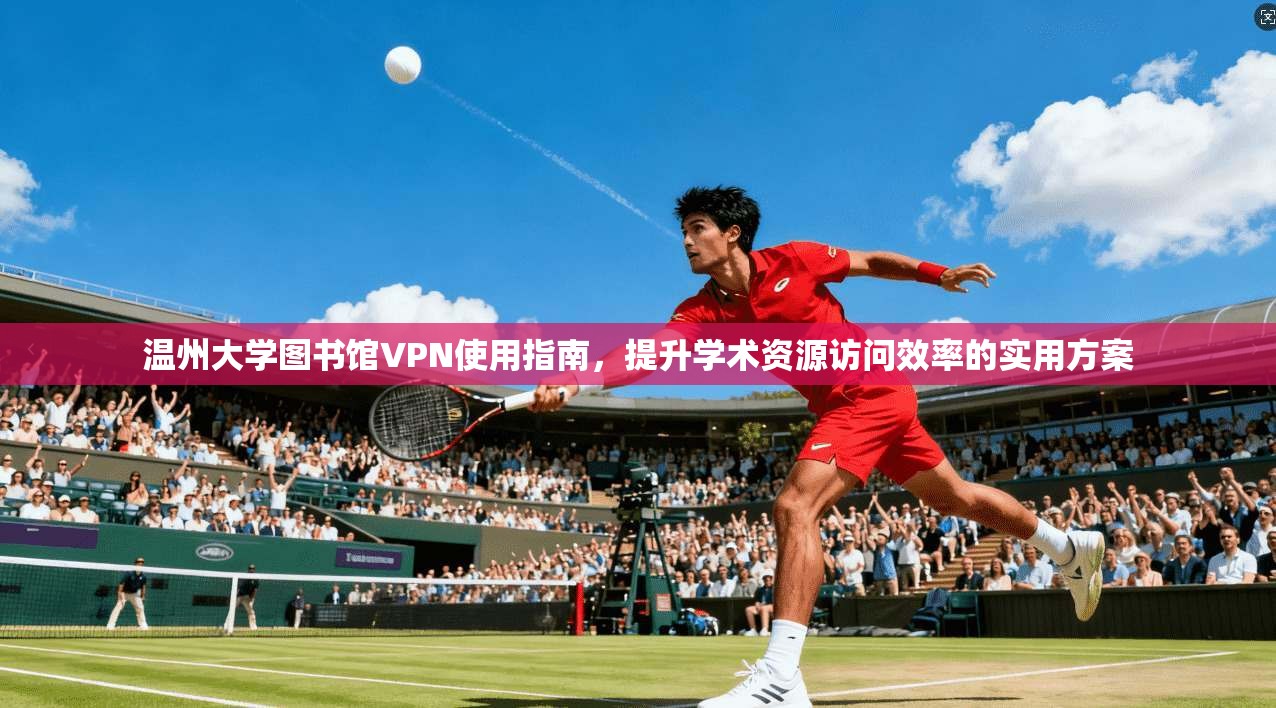 温州大学图书馆VPN使用指南，提升学术资源访问效率的实用方案