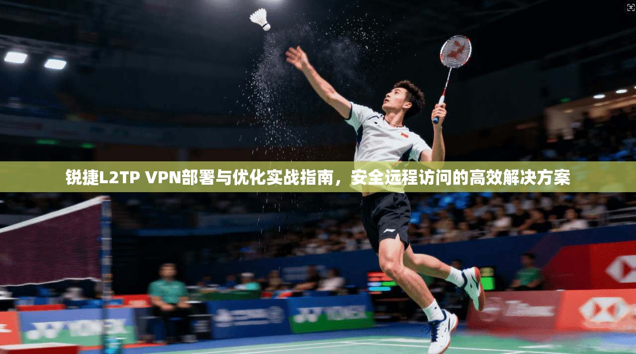 锐捷L2TP VPN部署与优化实战指南,安全远程访问的高效解决方案 锐捷L2TP VPN部署与优化实战指南,安全远程访问的高效解决方案
