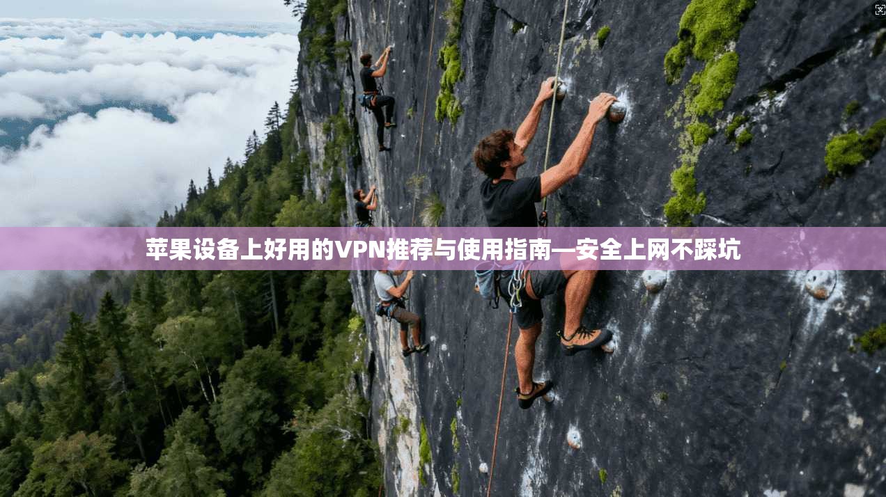 苹果设备上好用的VPN推荐与使用指南—安全上网不踩坑