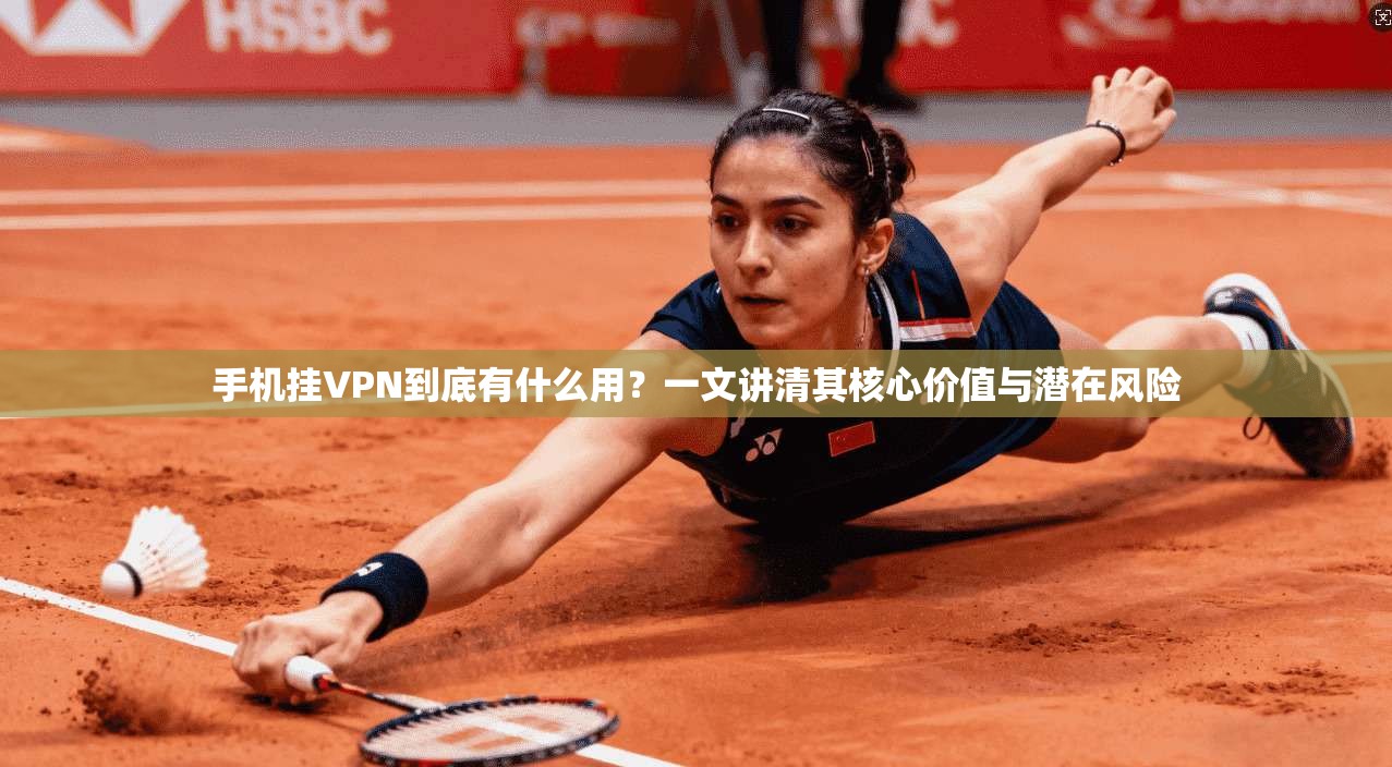 手机挂VPN到底有什么用？一文讲清其核心价值与潜在风险