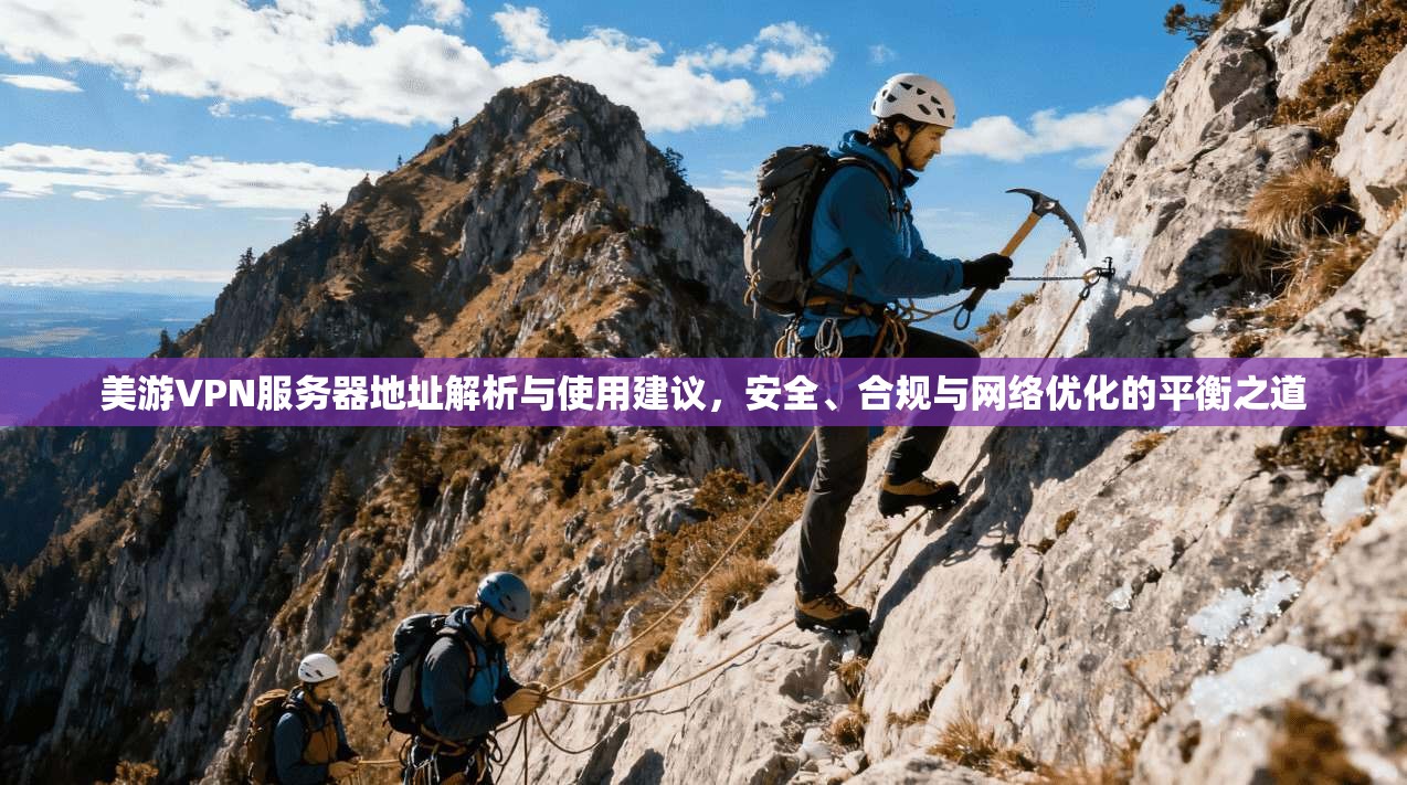 美游VPN服务器地址解析与使用建议，安全、合规与网络优化的平衡之道