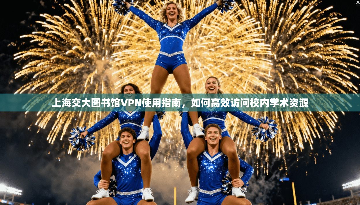 上海交大图书馆VPN使用指南,如何高效访问校内学术资源 上海交大图书馆VPN使用指南,如何高效访问校内学术资源