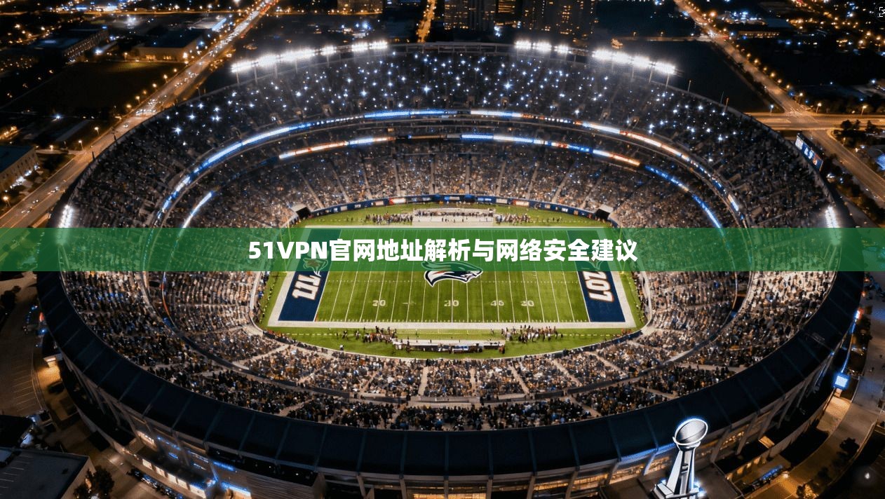 51VPN官网地址解析与网络安全建议 51VPN官网地址解析与网络安全建议