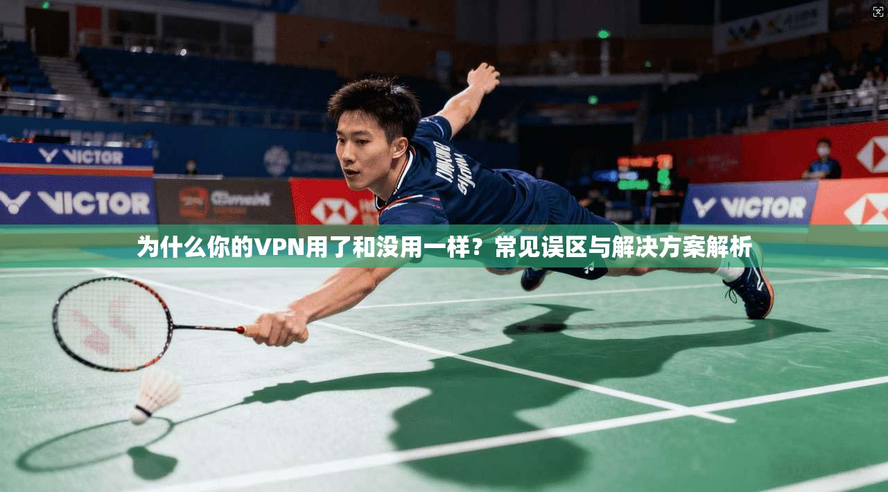 为什么你的VPN用了和没用一样？常见误区与解决方案解析