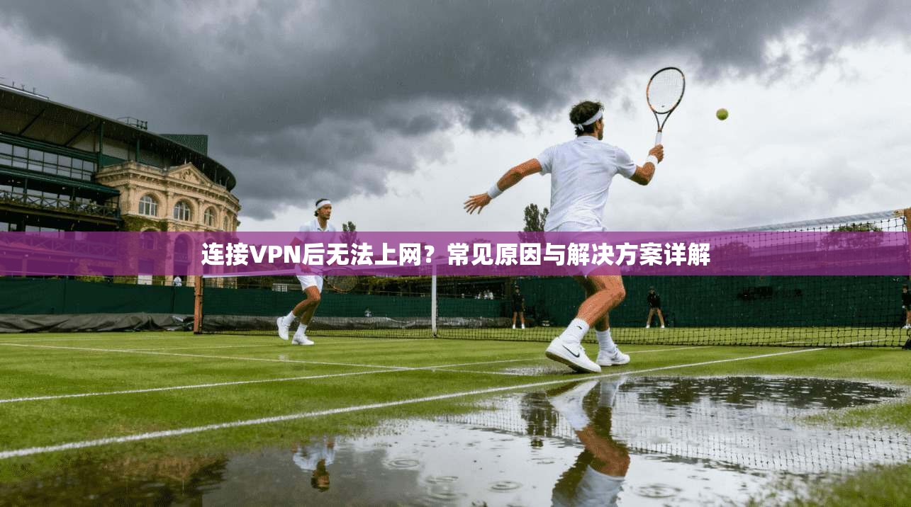 连接VPN后无法上网？常见原因与解决方案详解