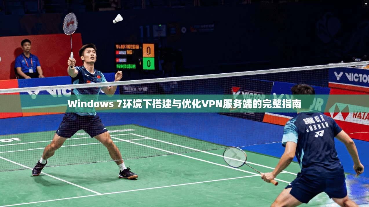 Windows 7环境下搭建与优化VPN服务端的完整指南