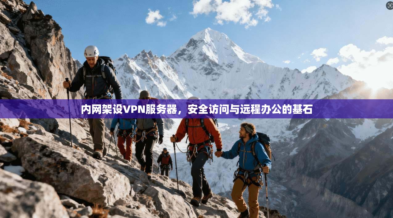 内网架设VPN服务器，安全访问与远程办公的基石