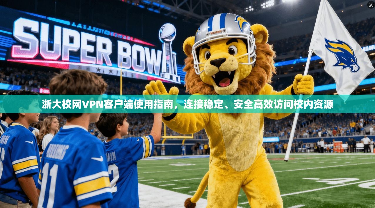 浙大校网VPN客户端使用指南,连接稳定、安全高效访问校内资源 浙大校网VPN客户端使用指南,连接稳定、安全高效访问校内资源