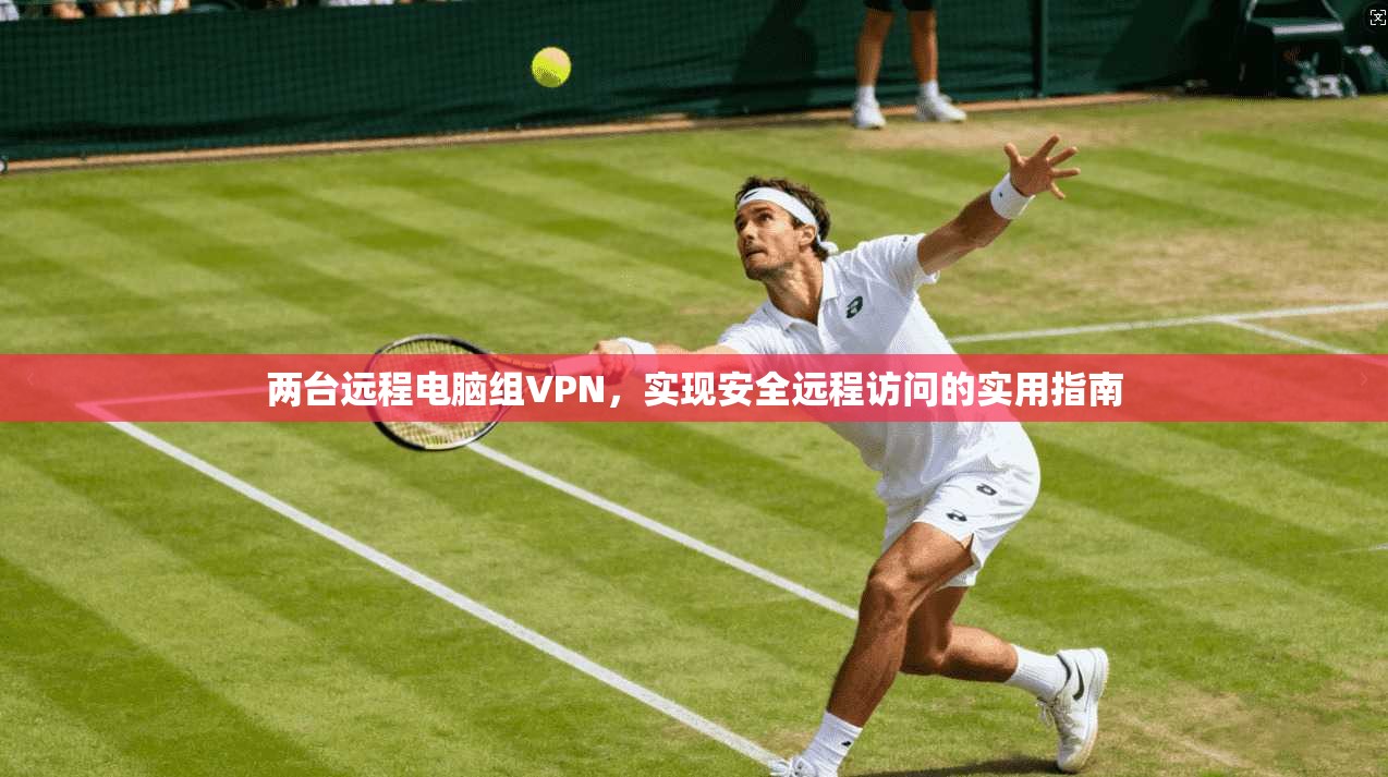 两台远程电脑组VPN，实现安全远程访问的实用指南
