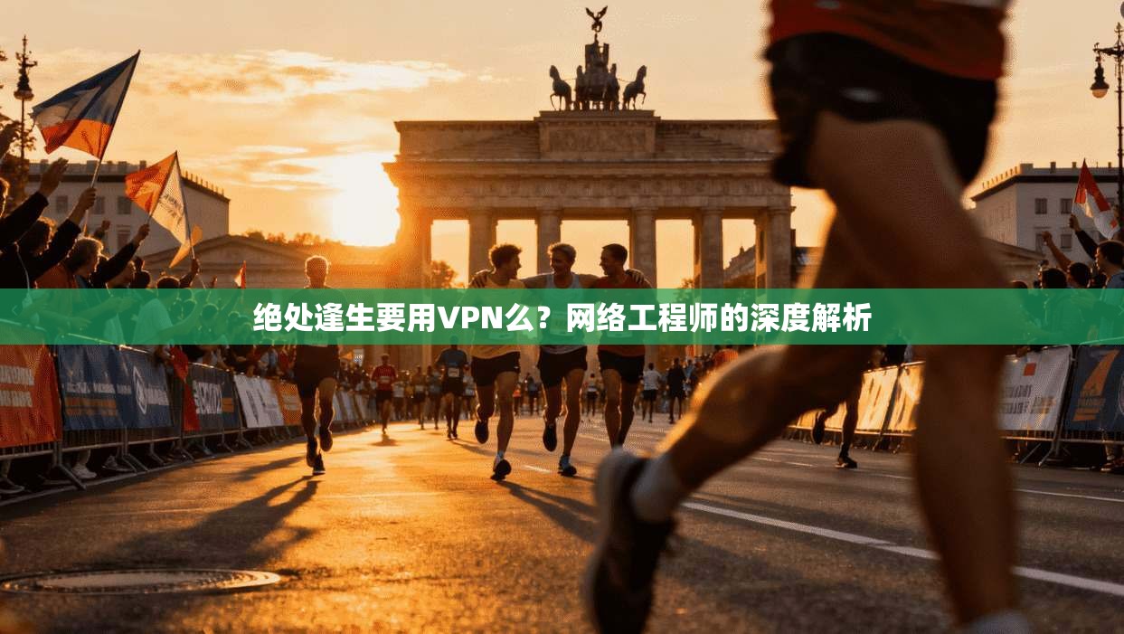 绝处逢生要用VPN么？网络工程师的深度解析