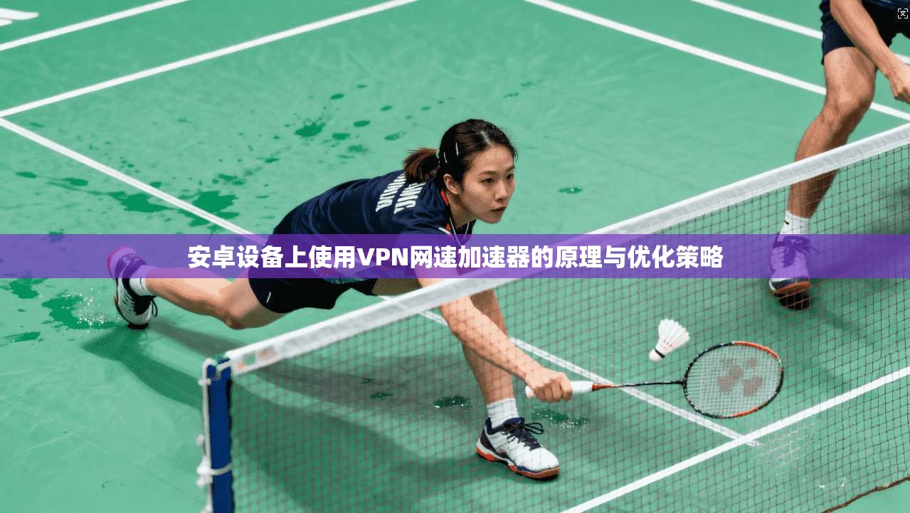 安卓设备上使用VPN网速加速器的原理与优化策略