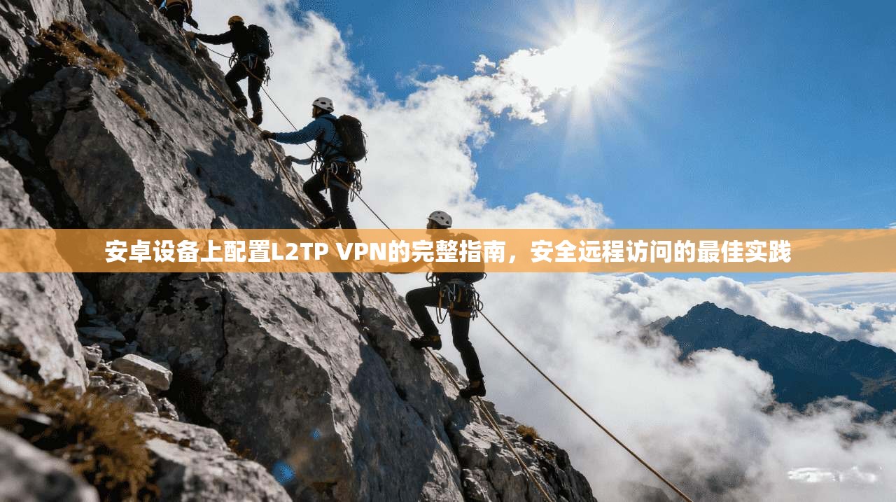 安卓设备上配置L2TP VPN的完整指南，安全远程访问的最佳实践