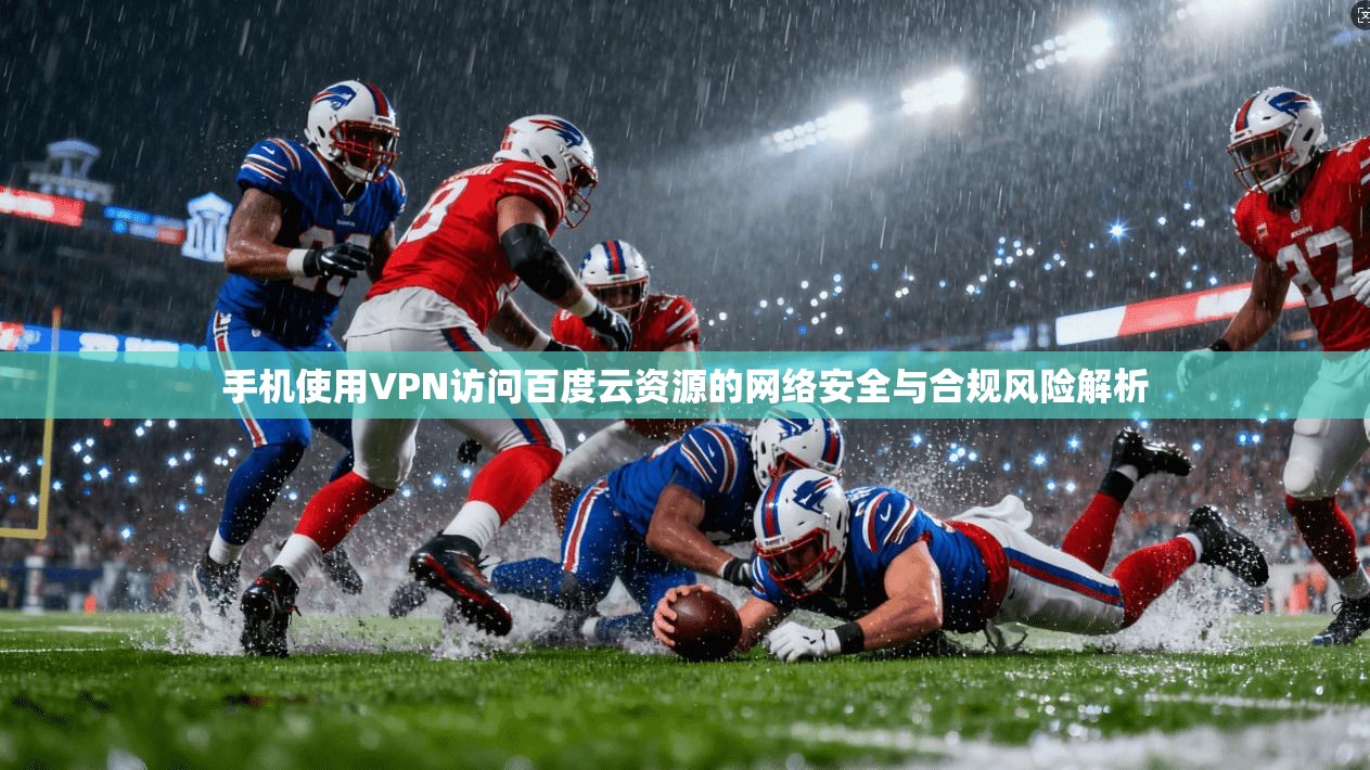手机使用VPN访问百度云资源的网络安全与合规风险解析