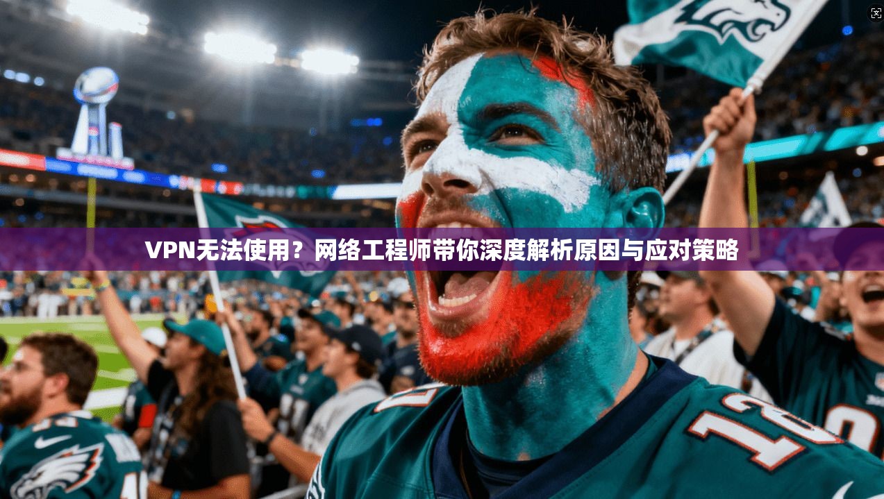 VPN无法使用?网络工程师带你深度解析原因与应对策略 VPN无法使用?网络工程师带你深度解析原因与应对策略