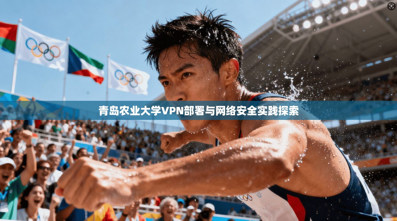 青岛农业大学VPN部署与网络安全实践探索