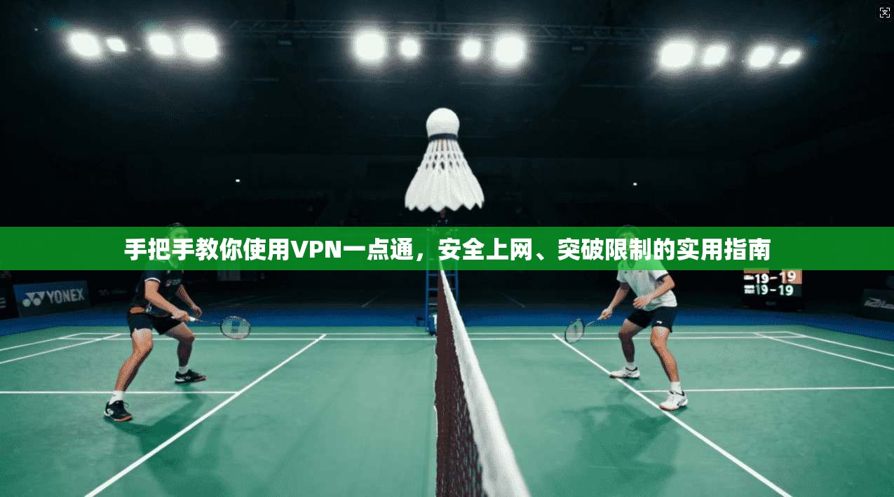 手把手教你使用VPN一点通,安全上网、突破限制的实用指南 手把手教你使用VPN一点通,安全上网、突破限制的实用指南