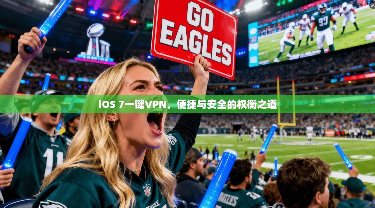 iOS 7一键VPN，便捷与安全的权衡之道