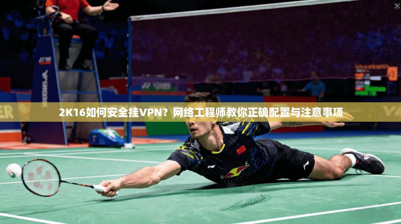 2K16如何安全挂VPN？网络工程师教你正确配置与注意事项