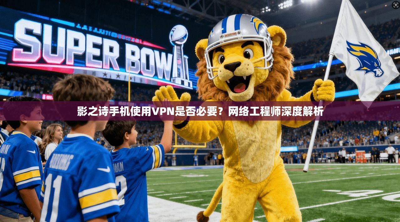 影之诗手机使用VPN是否必要？网络工程师深度解析