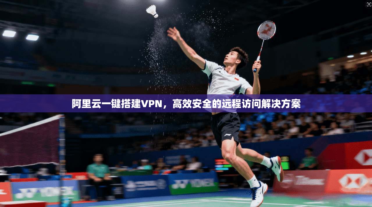 阿里云一键搭建VPN,高效安全的远程访问解决方案
