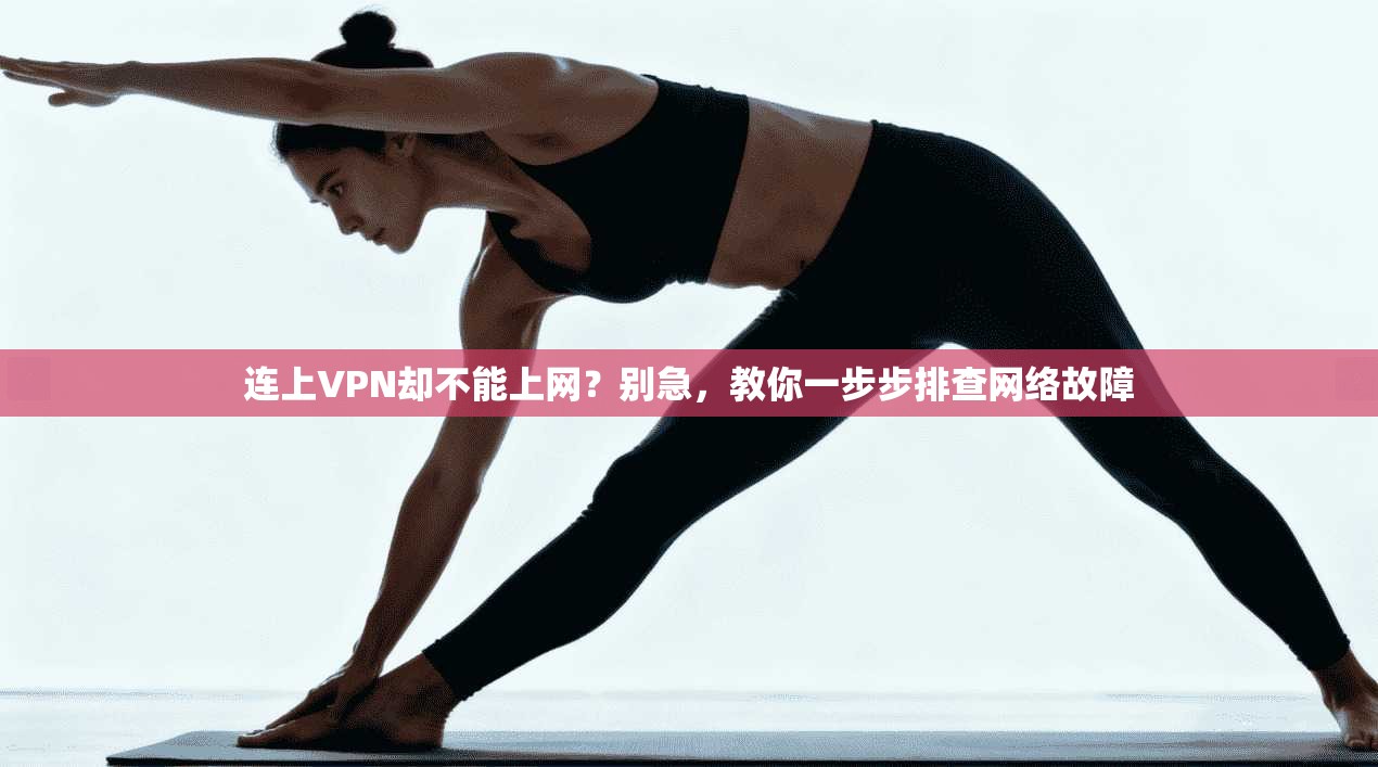 连上VPN却不能上网?别急,教你一步步排查网络故障