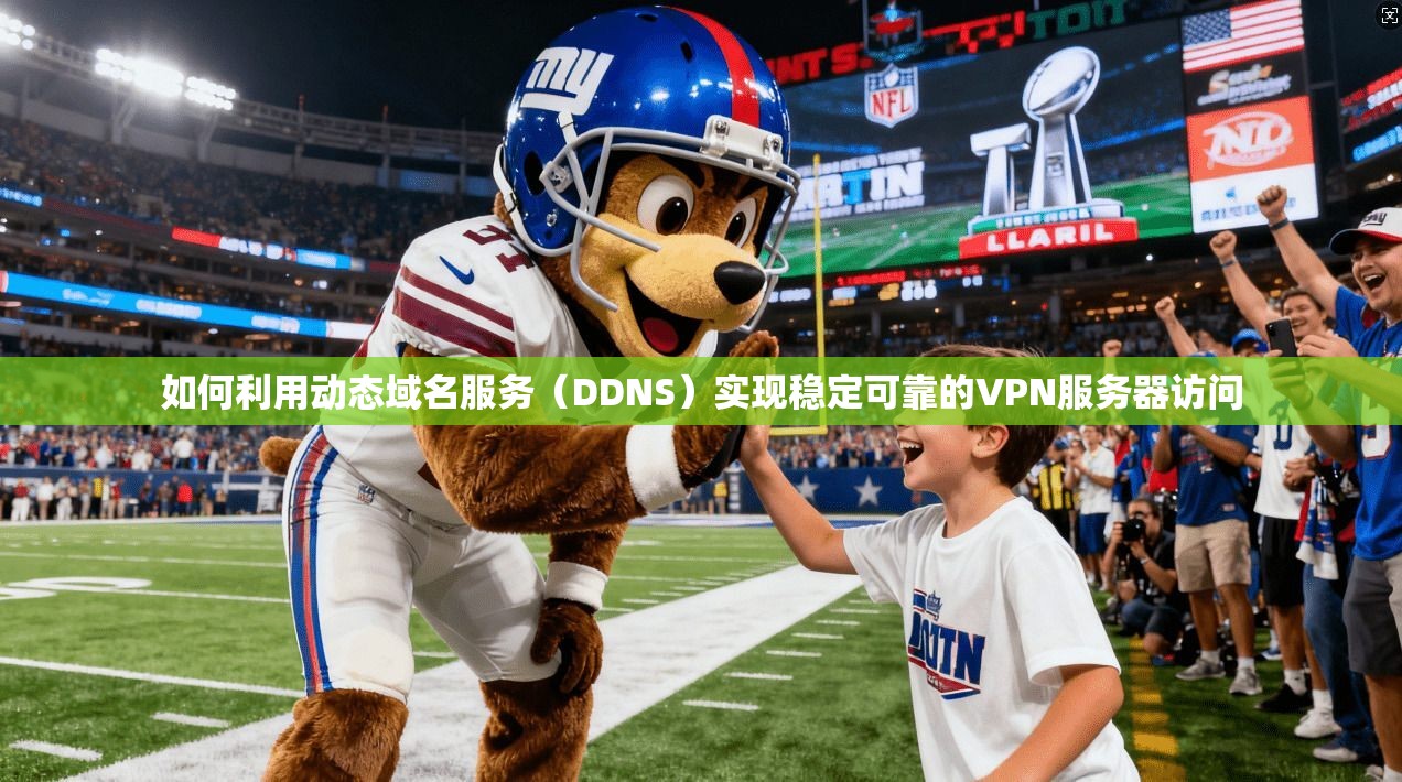 如何利用动态域名服务（DDNS）实现稳定可靠的VPN服务器访问
