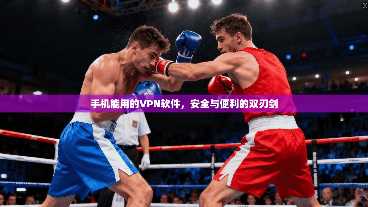 手机能用的VPN软件,安全与便利的双刃剑 手机能用的VPN软件,安全与便利的双刃剑