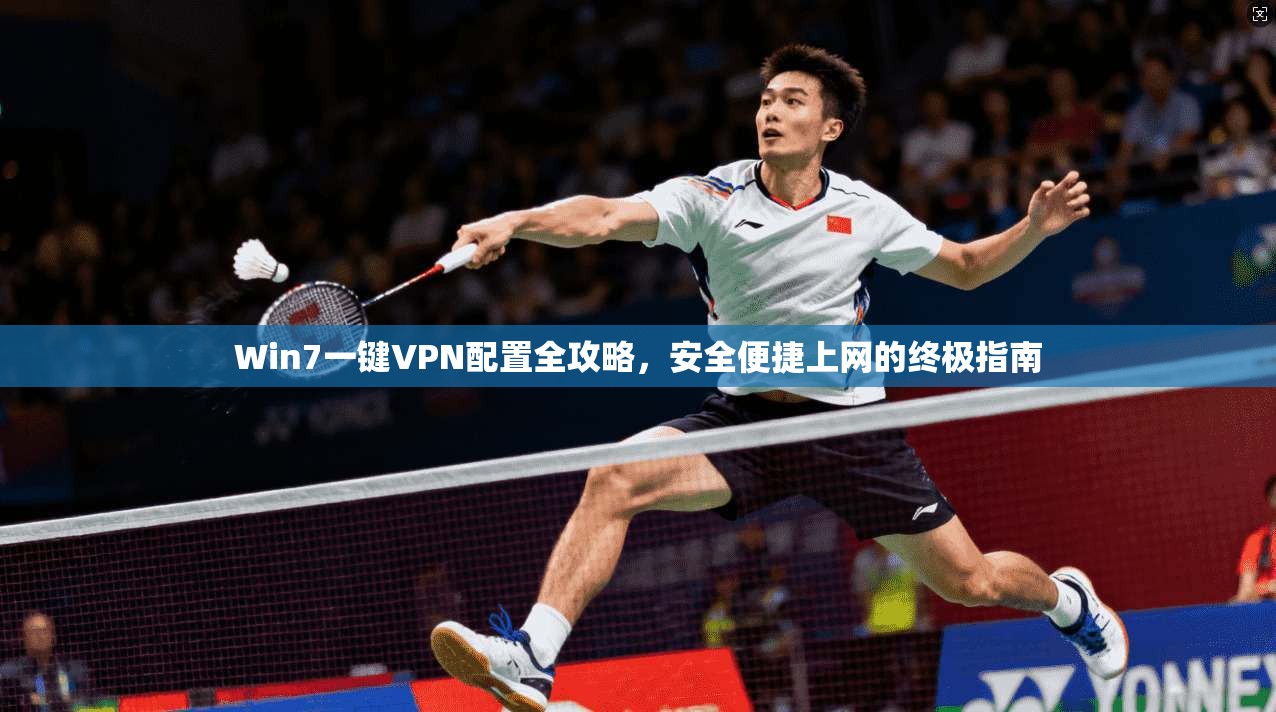 Win7一键VPN配置全攻略，安全便捷上网的终极指南