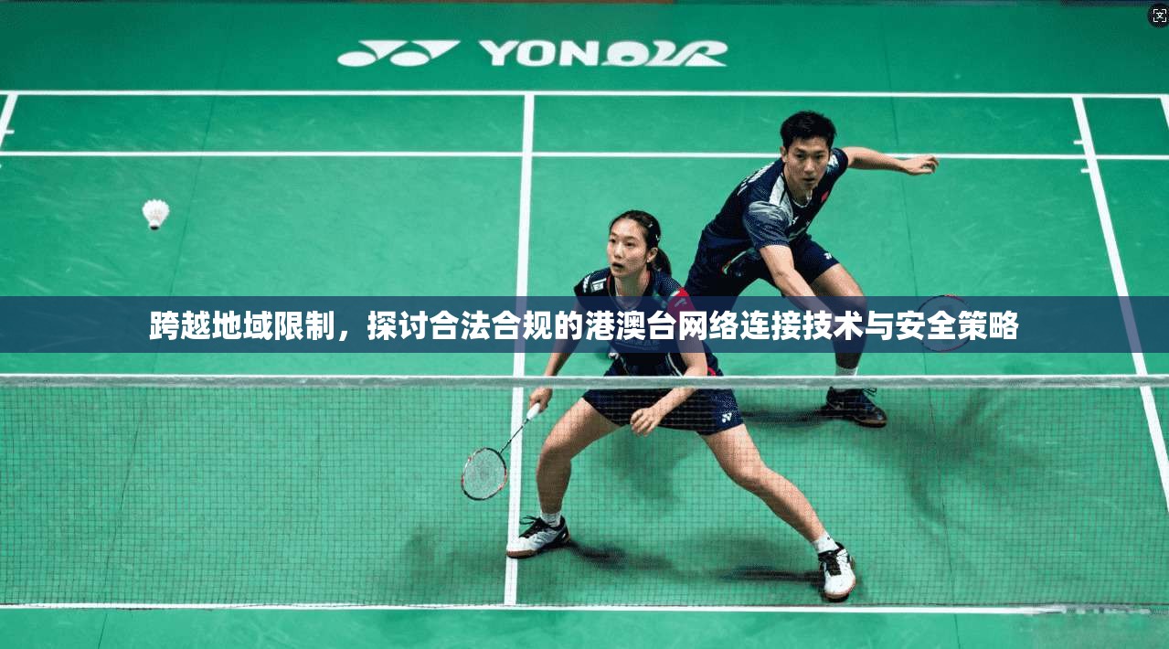 跨越地域限制，探讨合法合规的港澳台网络连接技术与安全策略