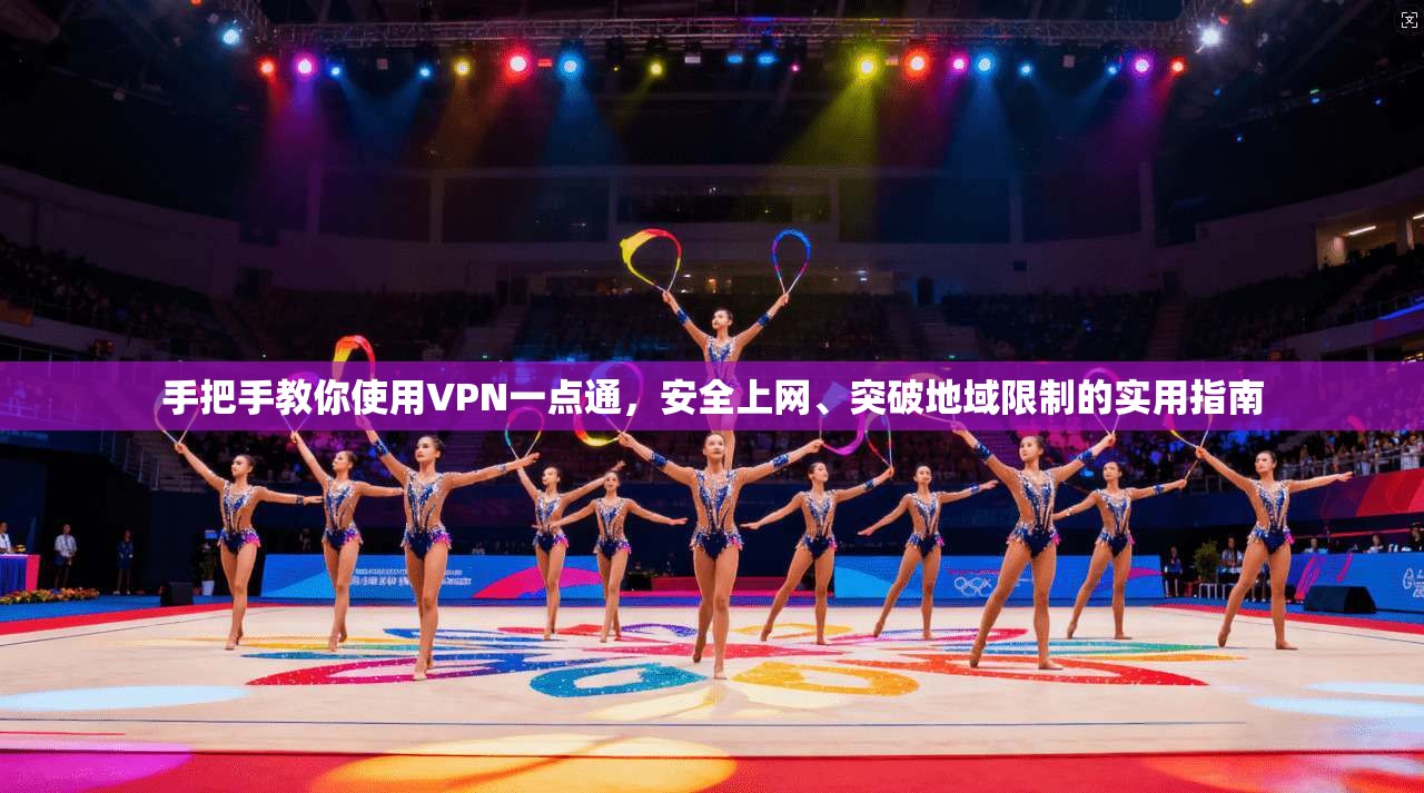 手把手教你使用VPN一点通，安全上网、突破地域限制的实用指南